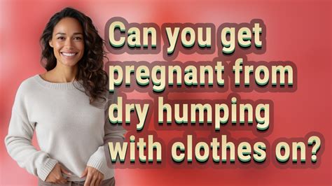 can you get pregnant from dry humping